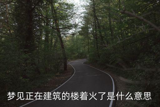 夢見著火了，夢見正在建筑的樓著火了是什么意思