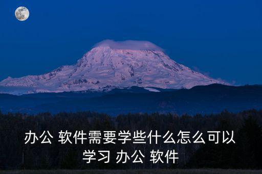  辦公 軟件需要學些什么怎么可以 學習 辦公 軟件