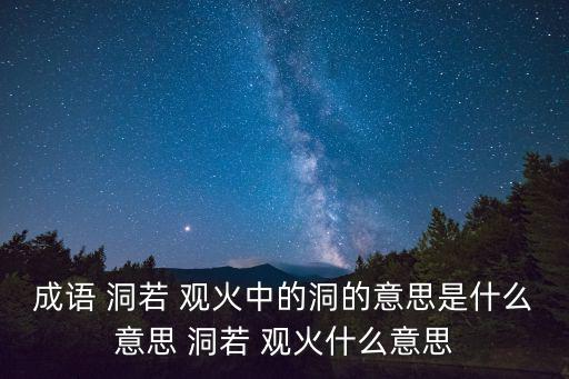 成語 洞若 觀火中的洞的意思是什么意思 洞若 觀火什么意思