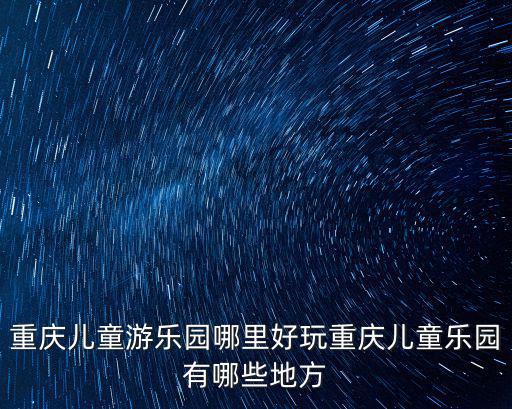 重慶兒童游樂園哪里好玩重慶兒童樂園有哪些地方