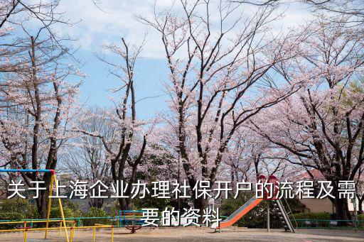 關(guān)于上海企業(yè)辦理社保開戶的流程及需要的資料