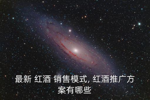 最新 紅酒 銷售模式, 紅酒推廣方案有哪些