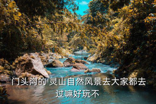  門頭溝的 靈山自然風(fēng)景去大家都去過嘛好玩不