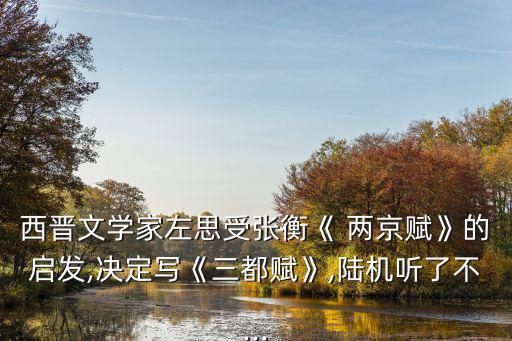 西晉文學(xué)家左思受張衡《 兩京賦》的啟發(fā),決定寫《三都賦》,陸機(jī)聽了不...