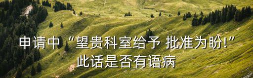 申請中“望貴科室給予 批準(zhǔn)為盼!”此話是否有語病