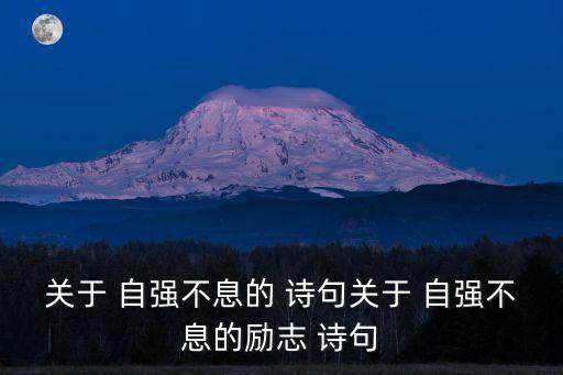 關(guān)于 自強(qiáng)不息的 詩句關(guān)于 自強(qiáng)不息的勵(lì)志 詩句