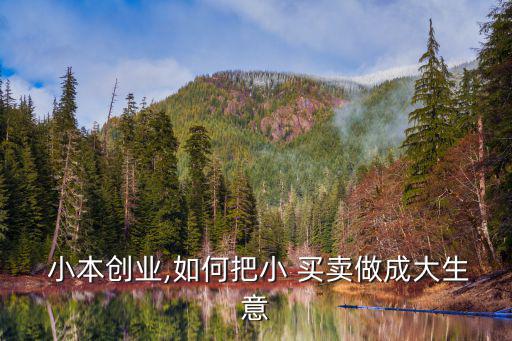  小本創(chuàng)業(yè),如何把小 買賣做成大生意