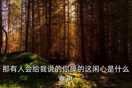 白白讓你操,蘿卜帶鹽吃,操心是北方俚語(yǔ)