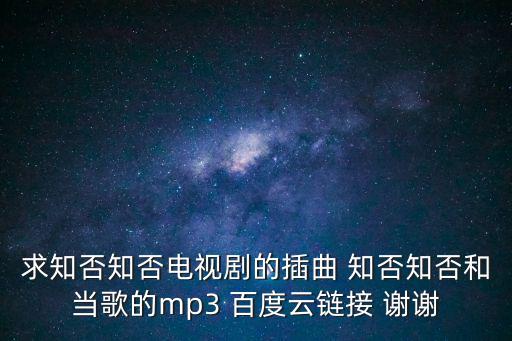 知否插曲，求知否知否電視劇的插曲 知否知否和當歌的mp3 百度云鏈接 謝謝