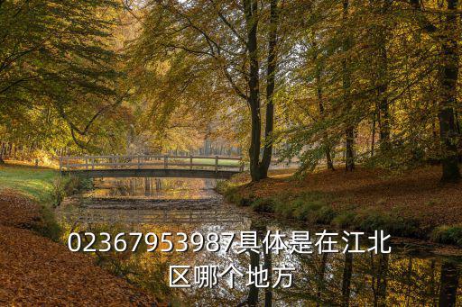 02367953987具體是在江北區(qū)哪個(gè)地方