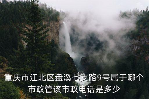 重慶市江北區盤溪七支路9號屬于哪個市政管該市政電話是多少