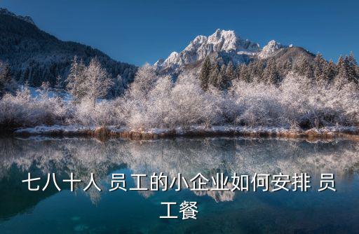 七八十人 員工的小企業(yè)如何安排 員工餐