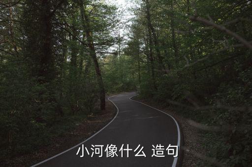  小河像什么 造句