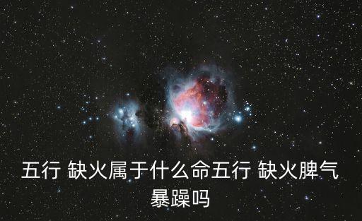 五行 缺火屬于什么命五行 缺火脾氣暴躁嗎
