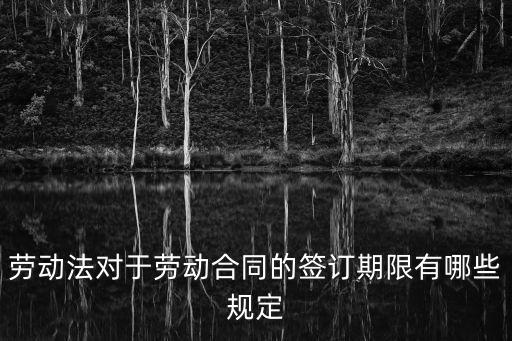 勞動法對于勞動合同的簽訂期限有哪些規定