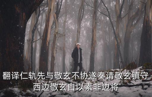 翻譯仁軌先與敬玄不協(xié)遂奏請(qǐng)敬玄鎮(zhèn)守西邊敬玄自以素非邊將