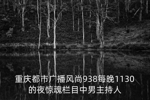 重慶都市廣播風(fēng)尚938每晚1130的夜驚魂欄目中男主持人