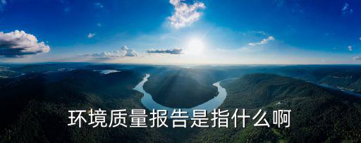 環(huán)境質量報告是指什么啊
