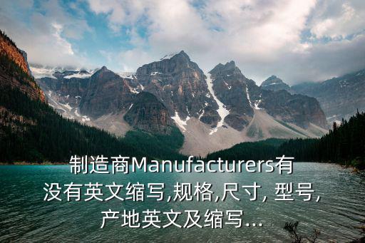 制造商Manufacturers有沒有英文縮寫,規(guī)格,尺寸, 型號(hào),產(chǎn)地英文及縮寫...