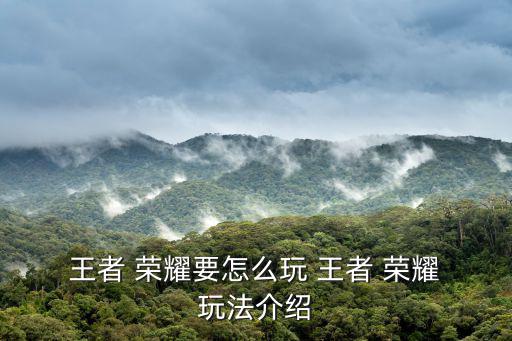  王者 榮耀要怎么玩 王者 榮耀 玩法介紹