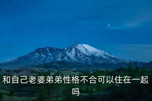 和自己老婆弟弟性格不合可以住在一起嗎