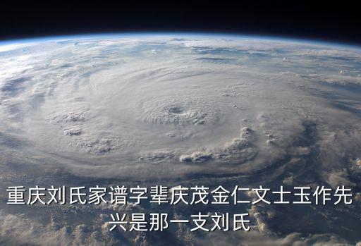 重慶市綦江縣劉氏輩分表，四川劉氏家譜輩分表我爺爺哪輩是少字輩