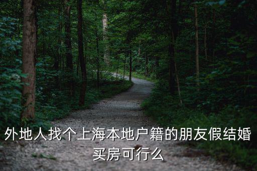 外地人找個上海本地戶籍的朋友假結婚買房可行么