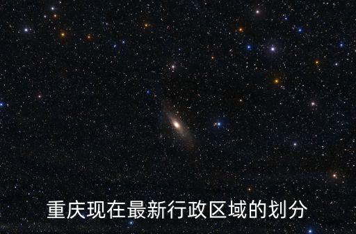 重慶現在最新行政區域的劃分