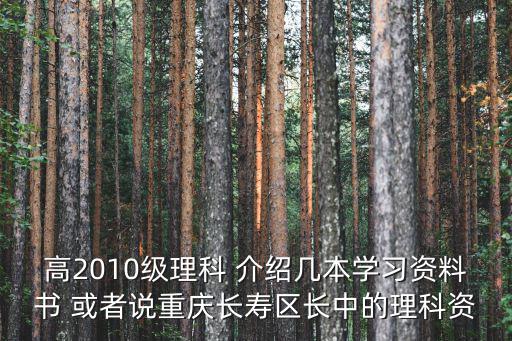 高2010級理科 介紹幾本學習資料書 或者說重慶長壽區長中的理科資