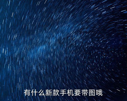 有什么新款手機(jī)要帶圖哦