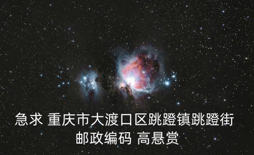 急求 重慶市大渡口區(qū)跳蹬鎮(zhèn)跳蹬街 郵政編碼 高懸賞