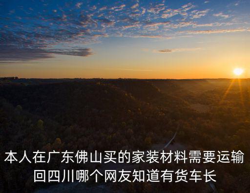 本人在廣東佛山買的家裝材料需要運輸回四川哪個網(wǎng)友知道有貨車長