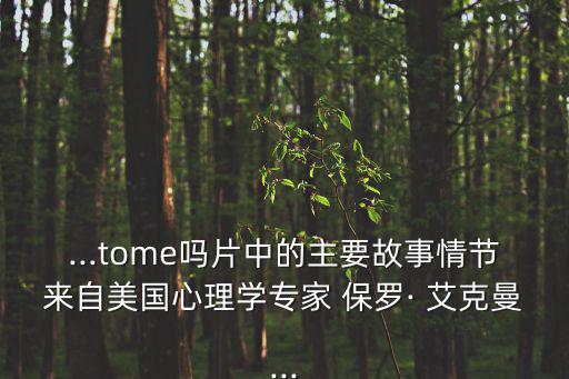 ...tome嗎片中的主要故事情節(jié)來(lái)自美國(guó)心理學(xué)專家 保羅· 艾克曼...