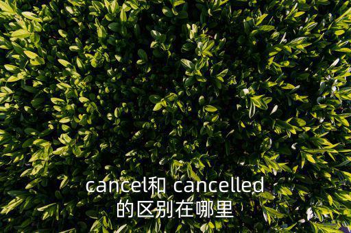 cancel和 cancelled的區別在哪里