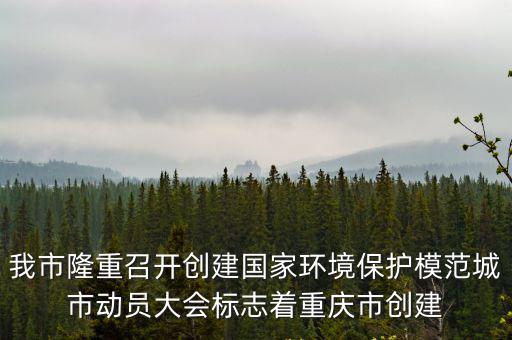 我市隆重召開創建國家環境保護模范城市動員大會標志著重慶市創建