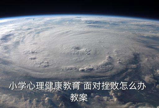 小學(xué)心理健康教育 面對(duì)挫敗怎么辦 教案