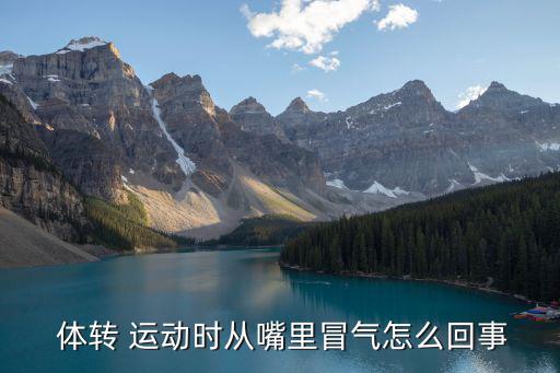  體轉 運動時從嘴里冒氣怎么回事