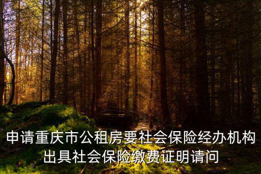 申請(qǐng)重慶市公租房要社會(huì)保險(xiǎn)經(jīng)辦機(jī)構(gòu)出具社會(huì)保險(xiǎn)繳費(fèi)證明請(qǐng)問(wèn)