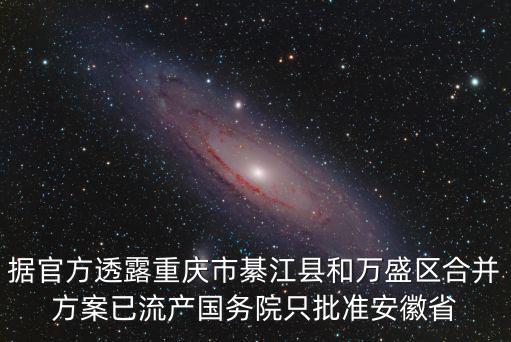據官方透露重慶市綦江縣和萬盛區合并方案已流產國務院只批準安徽省