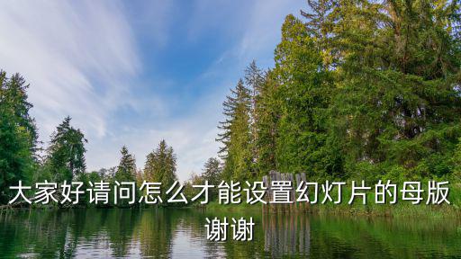 大家好請問怎么才能設(shè)置幻燈片的母版謝謝