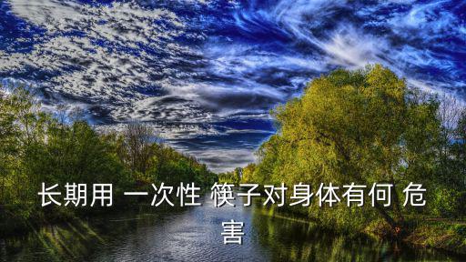 長期用 一次性 筷子對身體有何 危害
