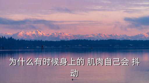 為什么有時(shí)候身上的 肌肉自己會(huì) 抖動(dòng)