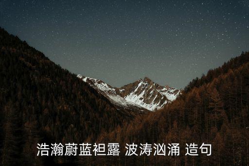 浩瀚蔚藍(lán)袒露 波濤洶涌 造句
