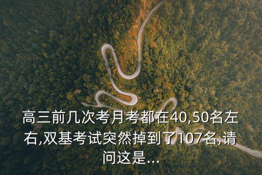 高三前幾次考月考都在40,50名左右,雙基考試突然掉到了107名,請問這是...
