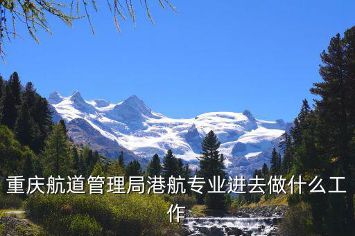 重慶航道管理局港航專業進去做什么工作