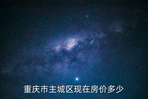 重慶市隆鑫鴻府房?jī)r(jià)是多少錢(qián)，重慶市主城區(qū)現(xiàn)在房?jī)r(jià)多少