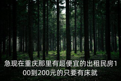 急現在重慶那里有超便宜的出租民房100到200元的只要有床就