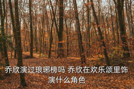 喬欣演過瑯琊榜嗎 喬欣在歡樂頌里飾演什么角色