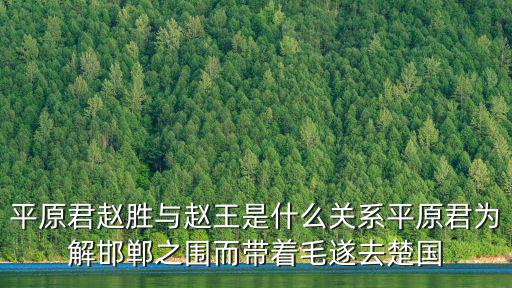 平原君趙勝，平原君趙勝與趙王是什么關(guān)系平原君為解邯鄲之圍而帶著毛遂去楚國