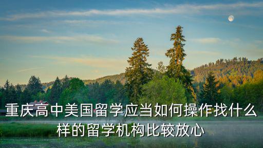 重慶高中美國留學應當如何操作找什么樣的留學機構比較放心